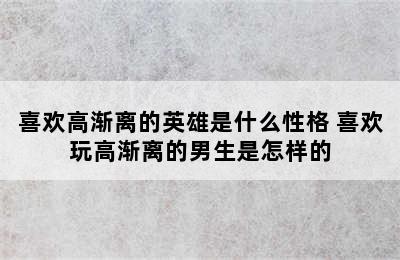 喜欢高渐离的英雄是什么性格 喜欢玩高渐离的男生是怎样的